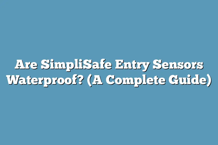 Are SimpliSafe Entry Sensors Waterproof? (A Complete Guide)