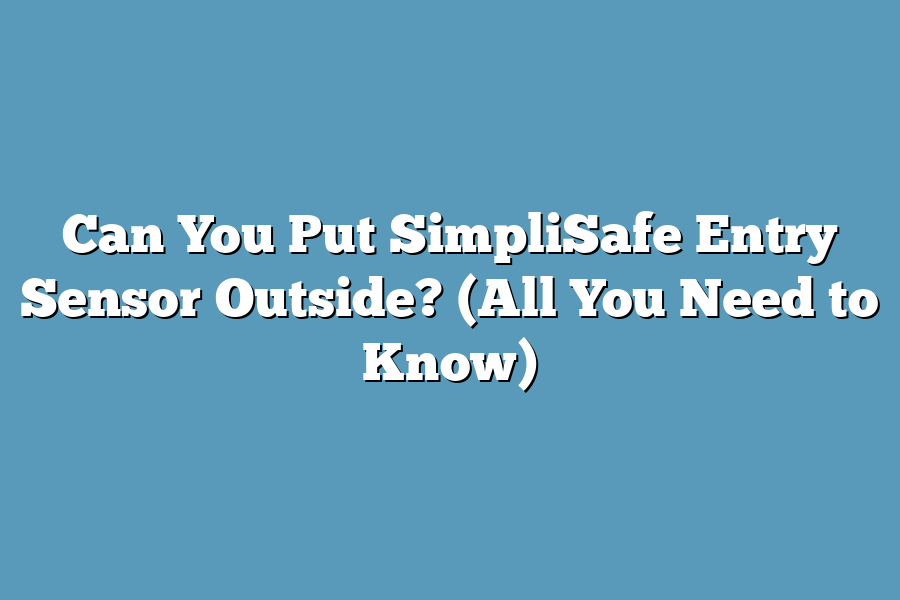Can You Put SimpliSafe Entry Sensor Outside? (All You Need to Know)