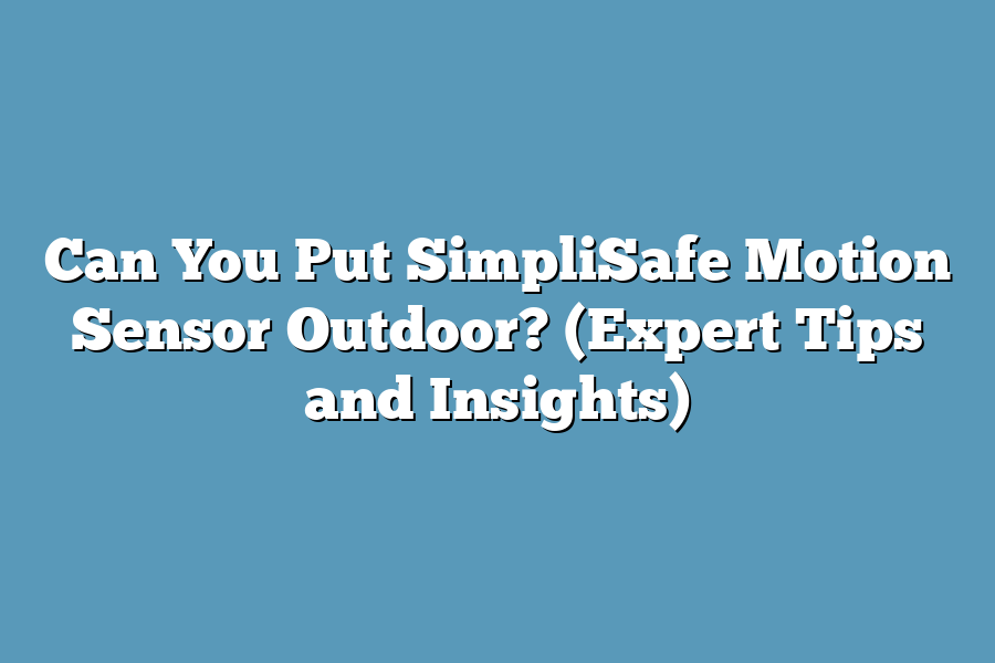 Can You Put SimpliSafe Motion Sensor Outdoor? (Expert Tips and Insights)