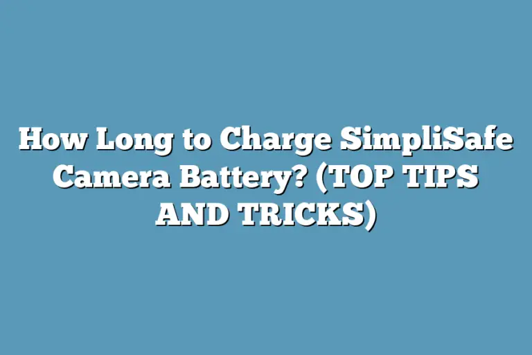 How Long To Charge Simplisafe Camera Battery