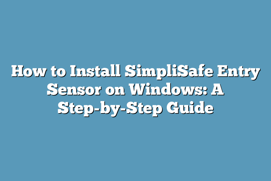 How to Install SimpliSafe Entry Sensor on Windows: A Step-by-Step Guide