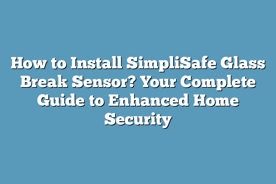 How to Install SimpliSafe Glass Break Sensor? Your Complete Guide to Enhanced Home Security