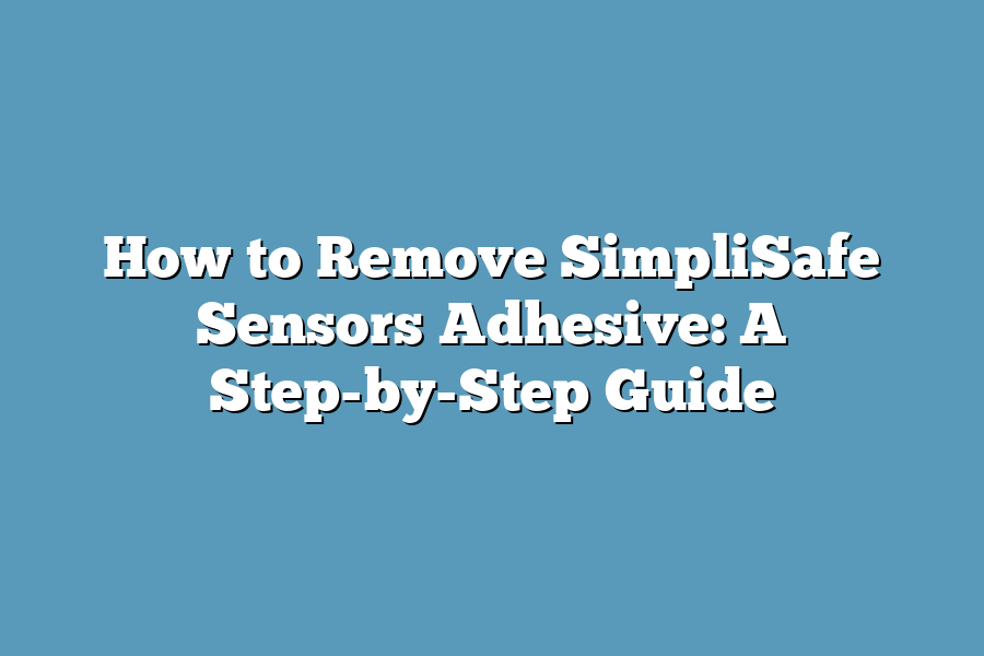 How to Remove SimpliSafe Sensors Adhesive: A Step-by-Step Guide