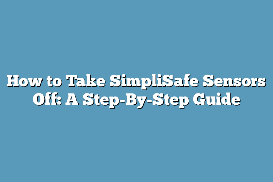 How to Take SimpliSafe Sensors Off: A Step-By-Step Guide