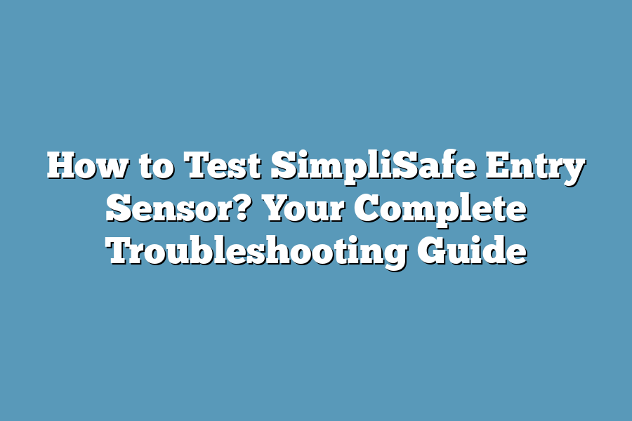 How to Test SimpliSafe Entry Sensor? Your Complete Troubleshooting Guide