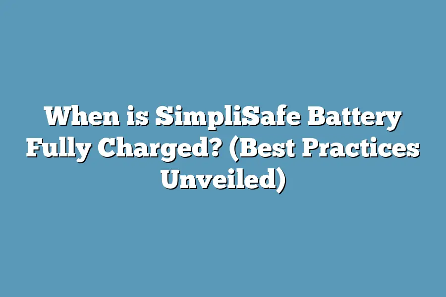 When is SimpliSafe Battery Fully Charged? (Best Practices Unveiled)