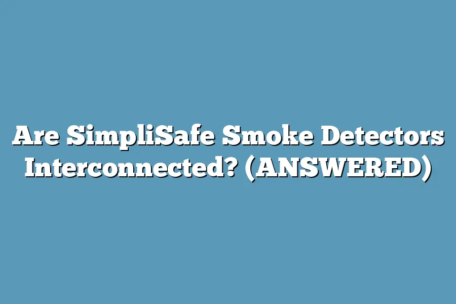 Are SimpliSafe Smoke Detectors Interconnected? (ANSWERED)
