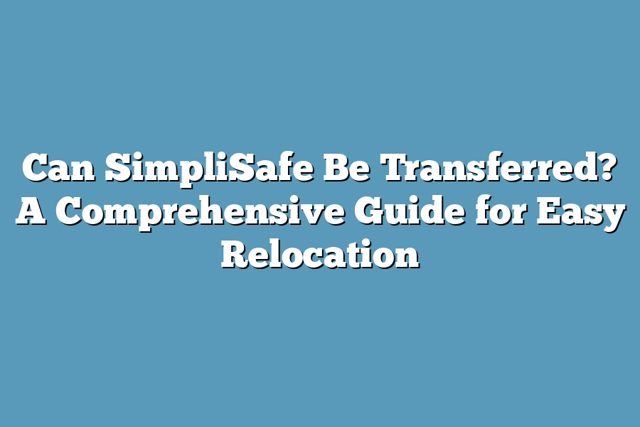 Can SimpliSafe Be Transferred? A Comprehensive Guide for Easy Relocation