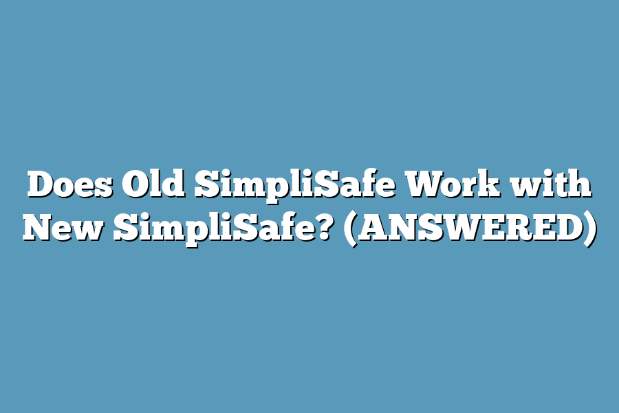 Does Old SimpliSafe Work with New SimpliSafe? (ANSWERED)