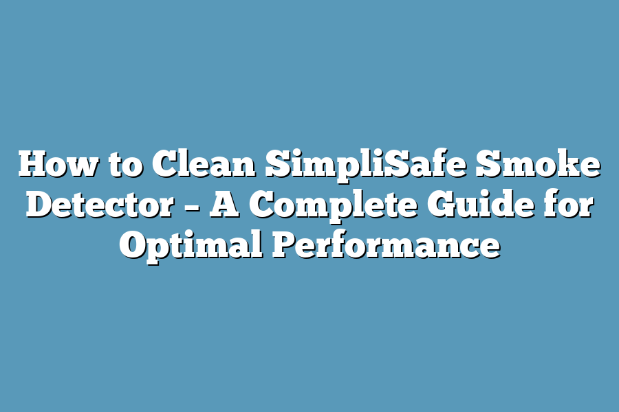 How to Clean SimpliSafe Smoke Detector – A Complete Guide for Optimal Performance