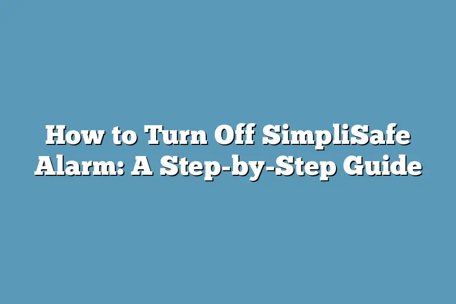 How to Turn Off SimpliSafe Alarm: A Step-by-Step Guide