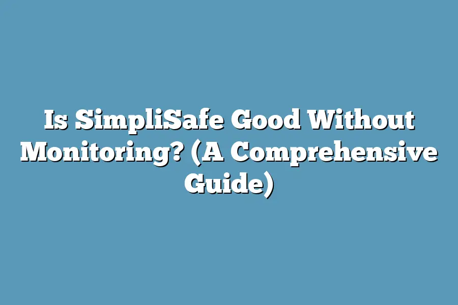 Is SimpliSafe Good Without Monitoring? (A Comprehensive Guide)