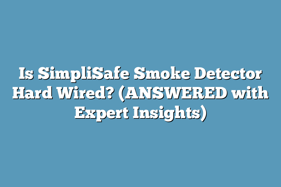 Is SimpliSafe Smoke Detector Hard Wired? (ANSWERED with Expert Insights)