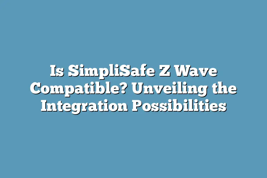 Is SimpliSafe Z Wave Compatible? Unveiling the Integration Possibilities