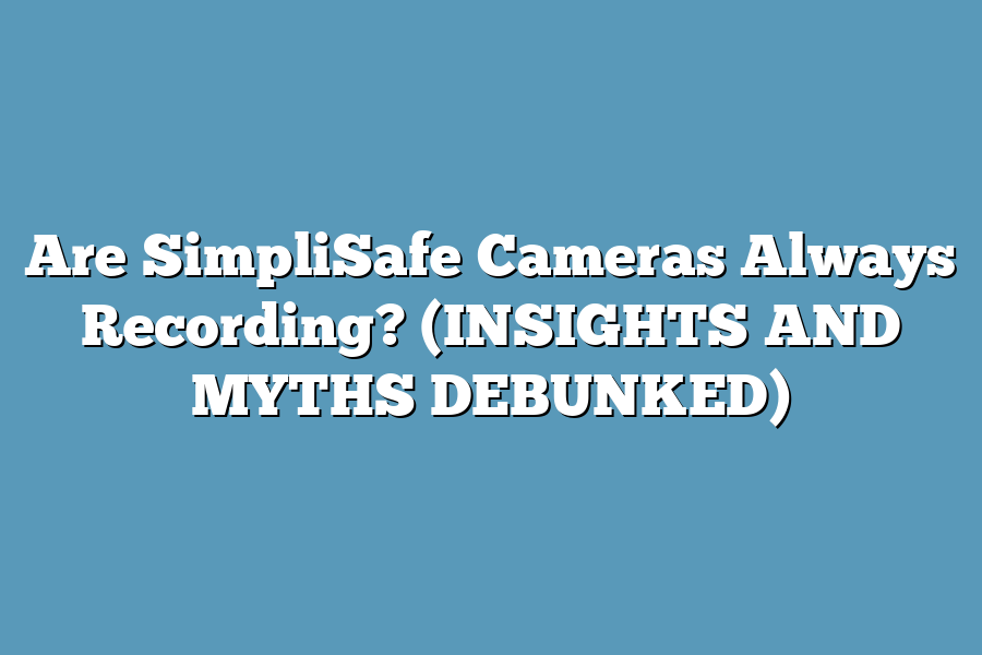 Are SimpliSafe Cameras Always Recording? (INSIGHTS AND MYTHS DEBUNKED)
