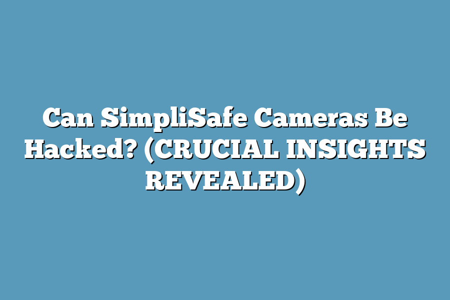 Can SimpliSafe Cameras Be Hacked? (CRUCIAL INSIGHTS REVEALED)