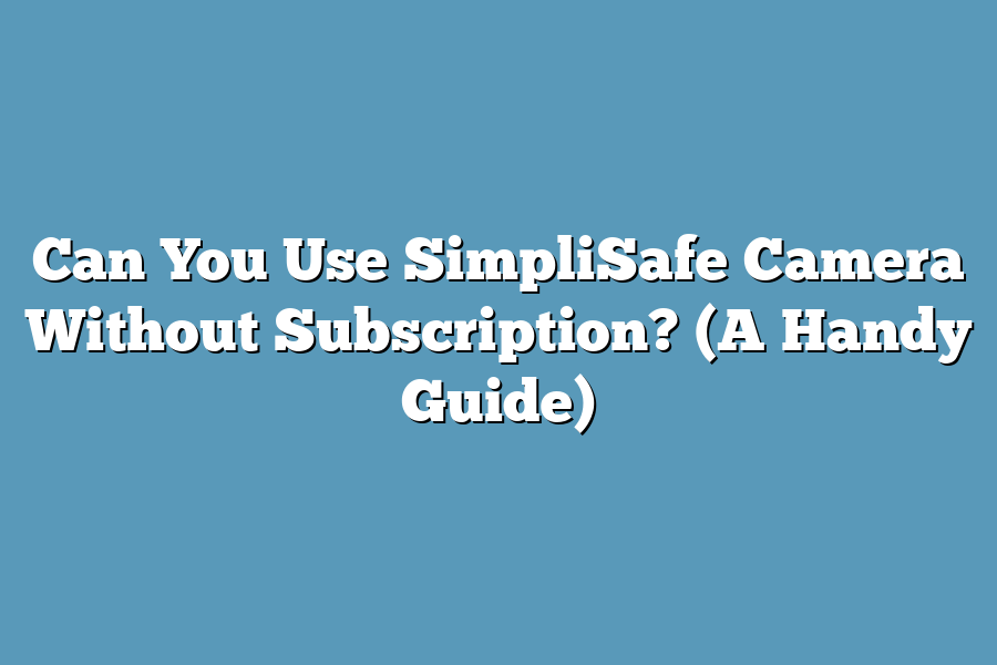 Can You Use SimpliSafe Camera Without Subscription? (A Handy Guide)