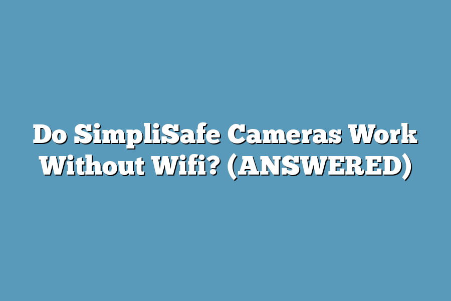 Do SimpliSafe Cameras Work Without Wifi? (ANSWERED)