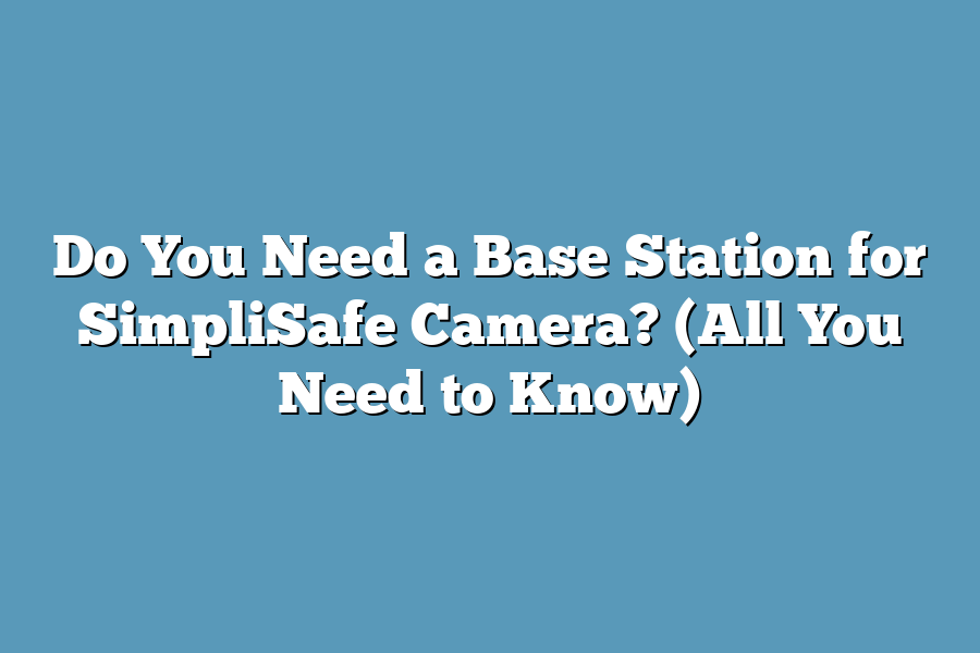 Do You Need a Base Station for SimpliSafe Camera? (All You Need to Know)