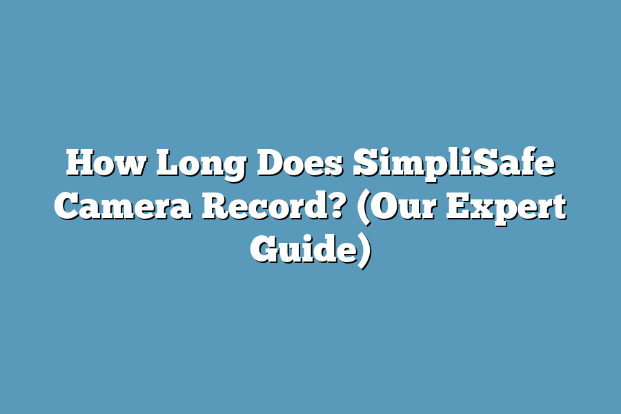 How Long Does SimpliSafe Camera Record? (Our Expert Guide)