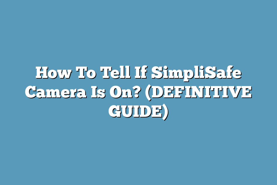 How To Tell If SimpliSafe Camera Is On? (DEFINITIVE GUIDE)