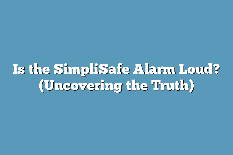 Is the SimpliSafe Alarm Loud? (Uncovering the Truth)