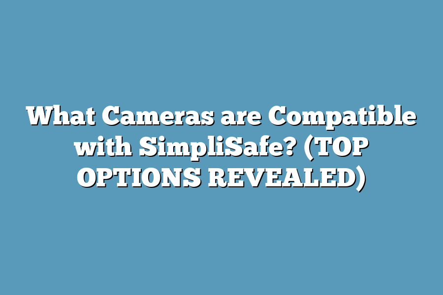 What Cameras are Compatible with SimpliSafe? (TOP OPTIONS REVEALED)