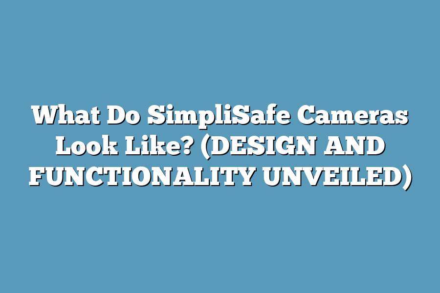 What Do SimpliSafe Cameras Look Like? (DESIGN AND FUNCTIONALITY UNVEILED)