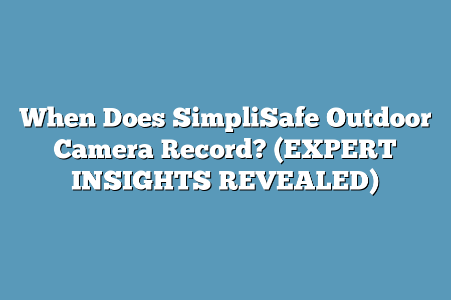 When Does SimpliSafe Outdoor Camera Record? (EXPERT INSIGHTS REVEALED)
