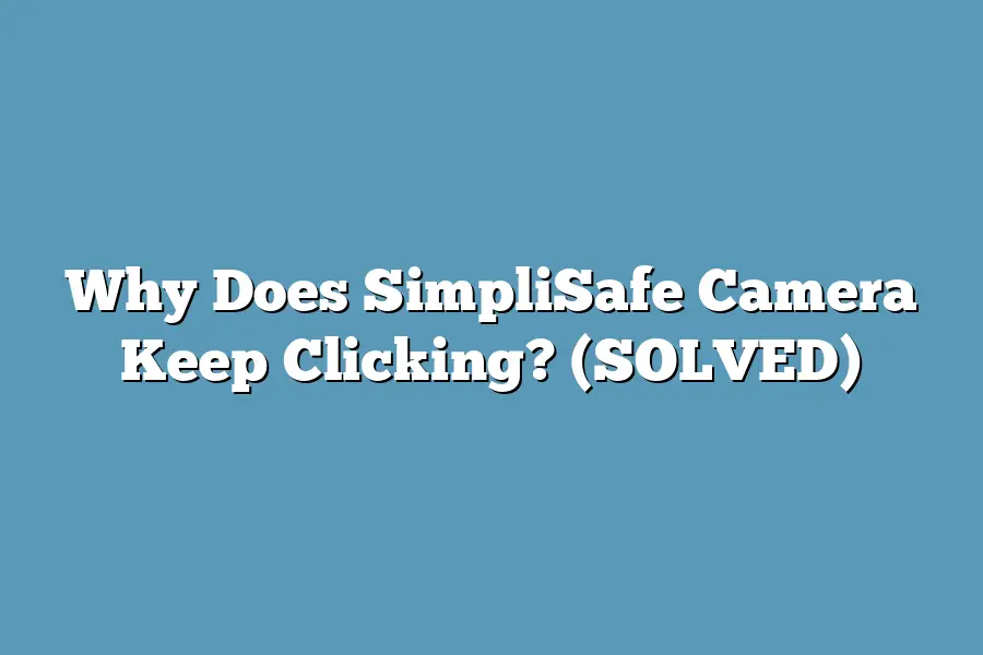 Why Does SimpliSafe Camera Keep Clicking? (SOLVED)