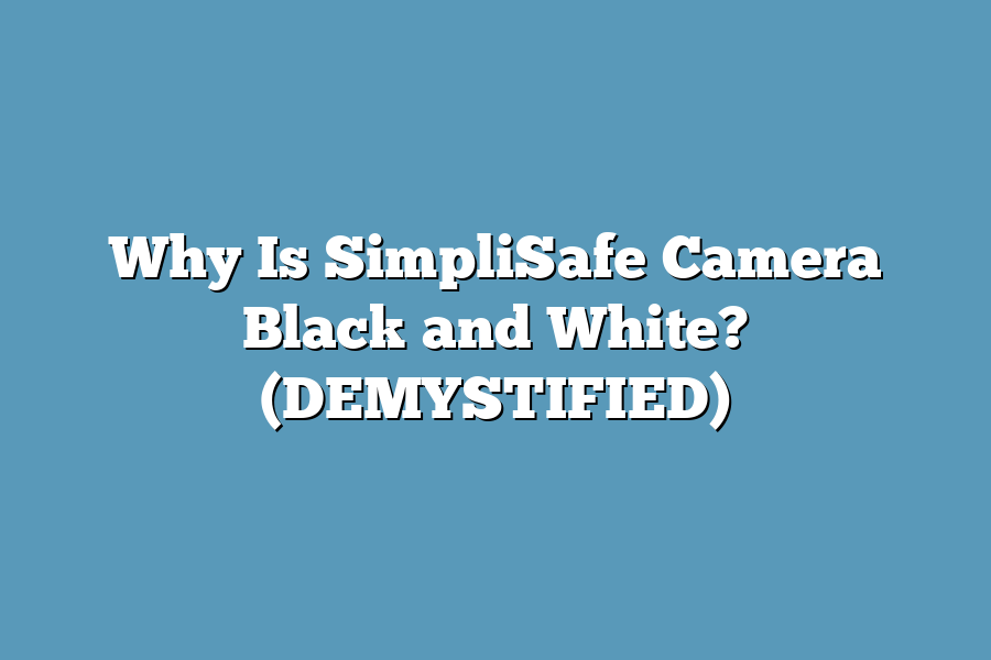 Why Is SimpliSafe Camera Black and White? (DEMYSTIFIED)