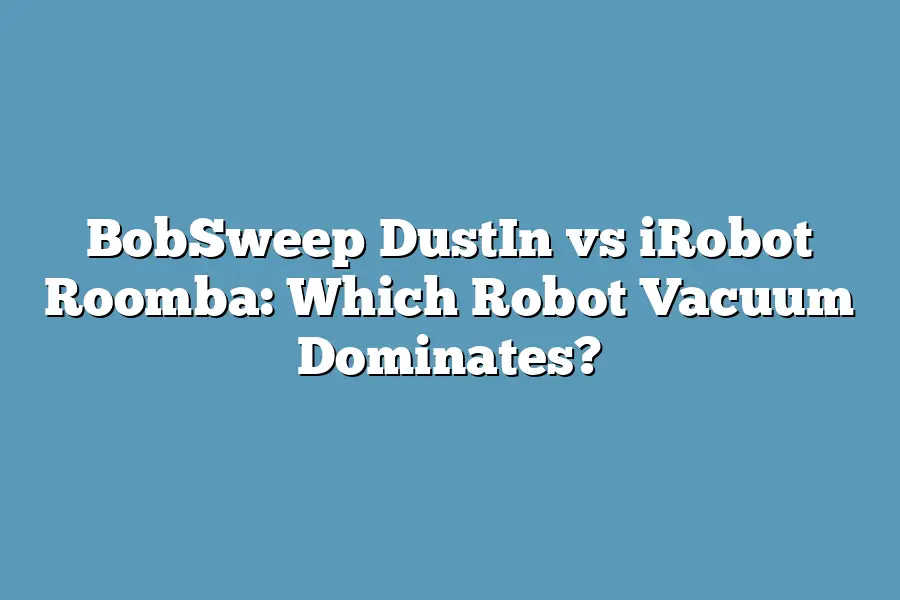 BobSweep DustIn vs iRobot Roomba: Which Robot Vacuum Dominates?