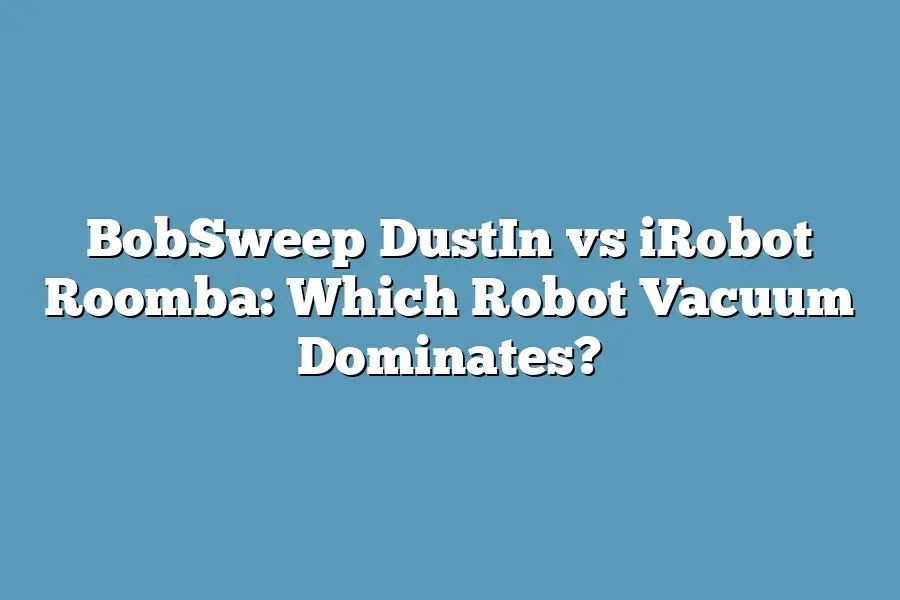 BobSweep DustIn vs iRobot Roomba: Which Robot Vacuum Dominates?