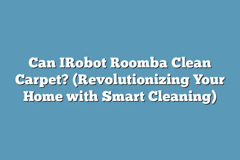 Can IRobot Roomba Clean Carpet? (Revolutionizing Your Home with Smart