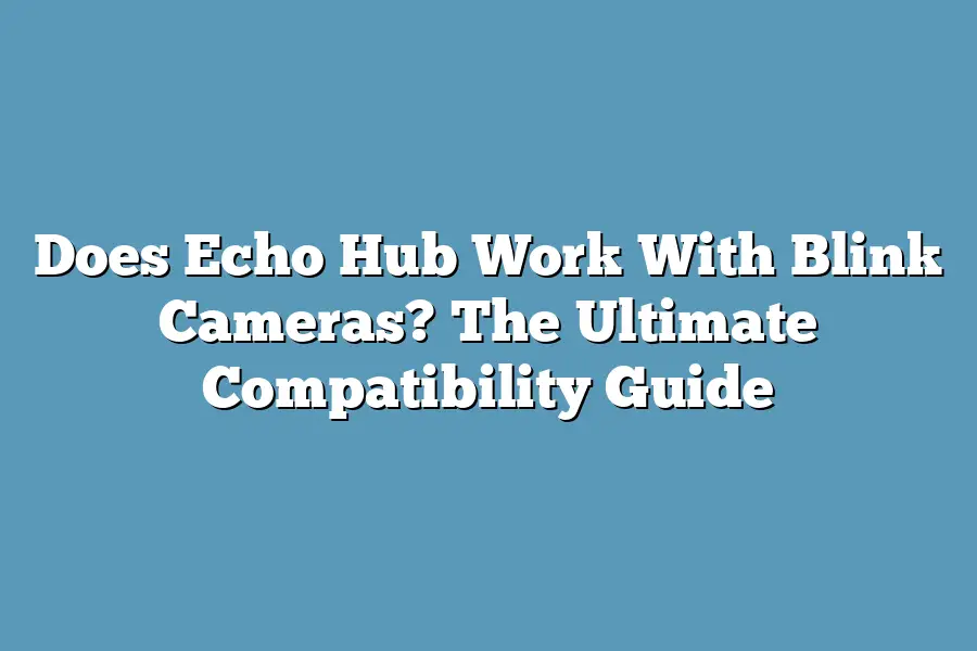 Does Echo Hub Work With Blink Cameras? The Ultimate Compatibility Guide
