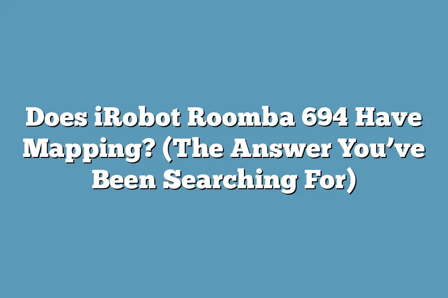Does iRobot Roomba 694 Have Mapping? (The Answer You’ve Been Searching For)