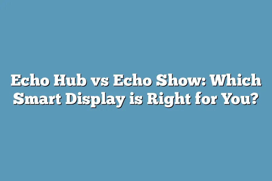 Echo Hub vs Echo Show: Which Smart Display is Right for You?