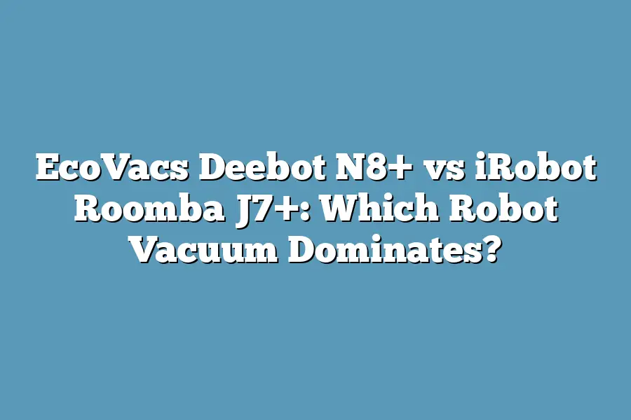 EcoVacs Deebot N8+ vs iRobot Roomba J7+: Which Robot Vacuum Dominates?