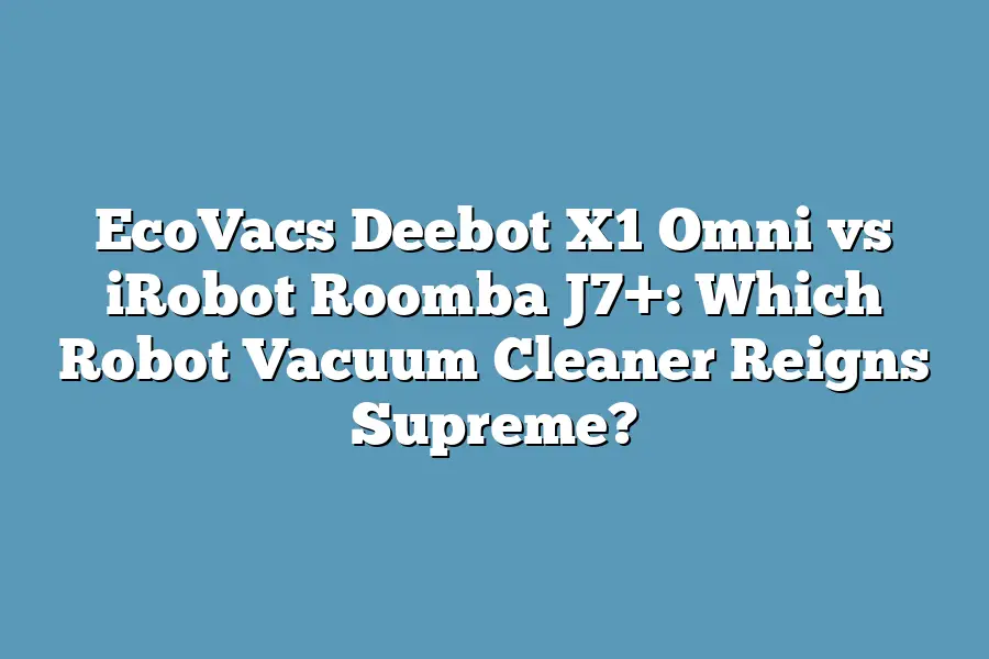 EcoVacs Deebot X1 Omni vs iRobot Roomba J7+: Which Robot Vacuum Cleaner Reigns Supreme?