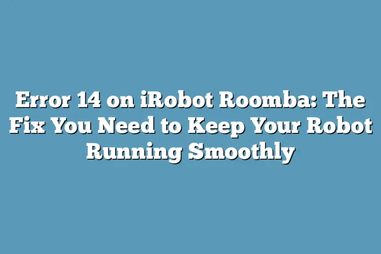 Error 14 on iRobot Roomba The Fix You Need to Keep Your Robot Running