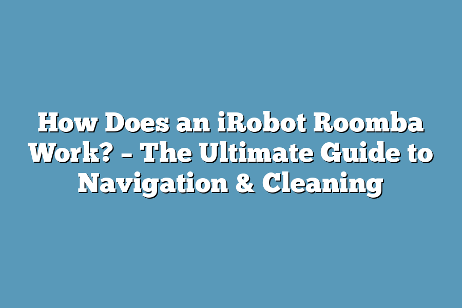 How Does an iRobot Roomba Work? – The Ultimate Guide to Navigation & Cleaning