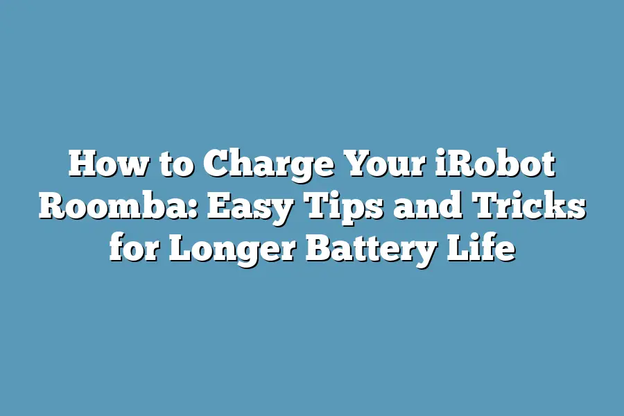 How to Charge Your iRobot Roomba: Easy Tips and Tricks for Longer Battery Life