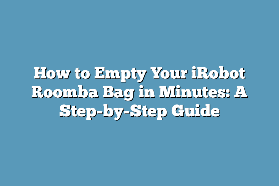 How to Empty Your iRobot Roomba Bag in Minutes: A Step-by-Step Guide
