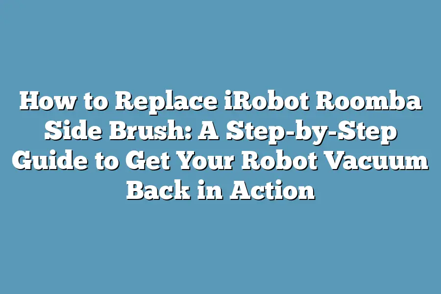 How to Replace iRobot Roomba Side Brush: A Step-by-Step Guide to Get Your Robot Vacuum Back in Action