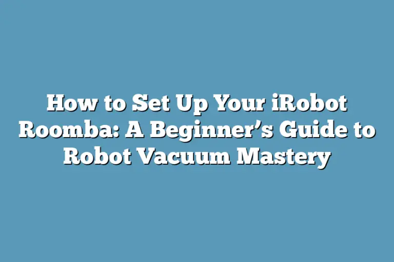 How to Set Up Your iRobot Roomba A Beginner’s Guide to Robot Vacuum