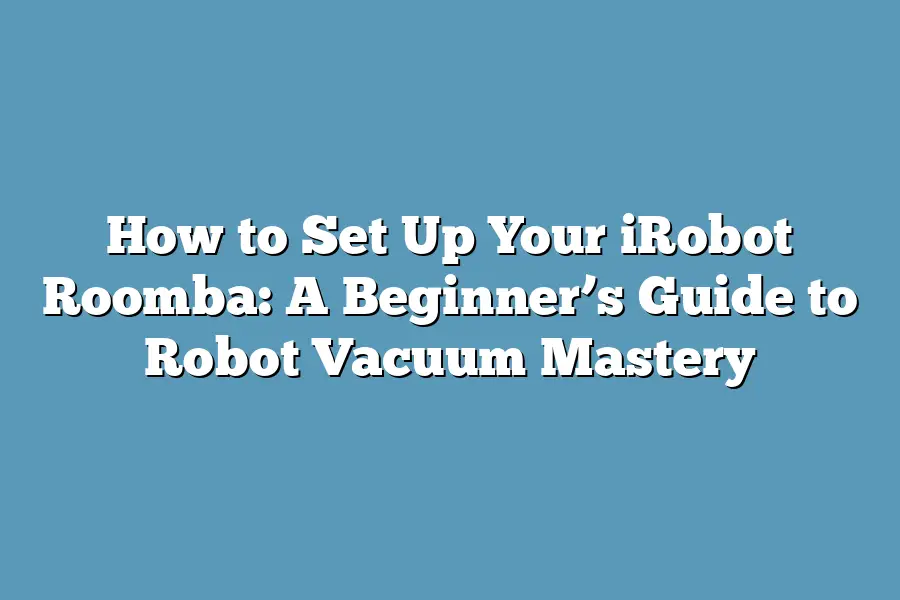 How to Set Up Your iRobot Roomba: A Beginner’s Guide to Robot Vacuum Mastery