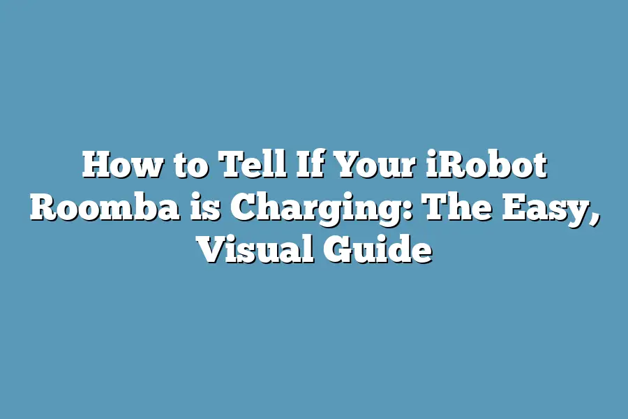 How to Tell If Your iRobot Roomba is Charging: The Easy, Visual Guide