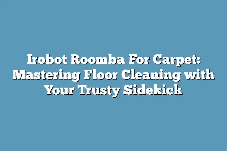 Irobot Roomba For Carpet: Mastering Floor Cleaning with Your Trusty Sidekick