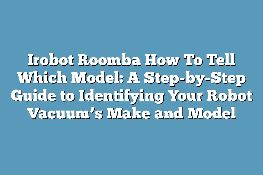 Irobot Roomba How To Tell Which Model: A Step-by-Step Guide to ...