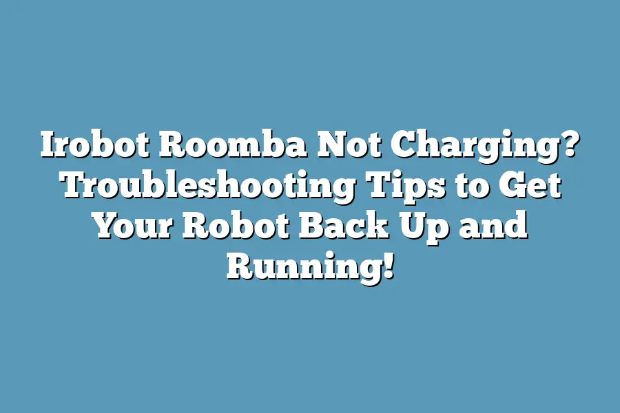 Irobot Roomba Not Charging? Troubleshooting Tips to Get Your Robot Back Up and Running!